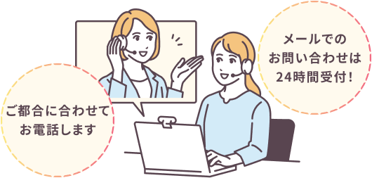 ご都合に合わせてお電話します メールでのお問い合わせは24時間受付！